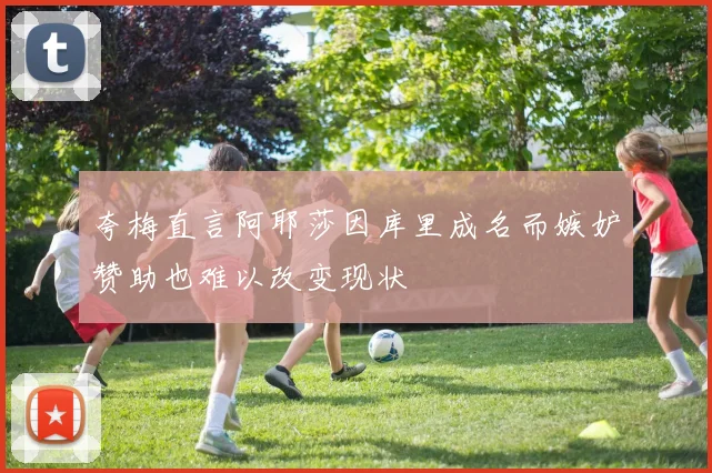 夸梅直言阿耶莎因库里成名而嫉妒赞助也难以改变现状