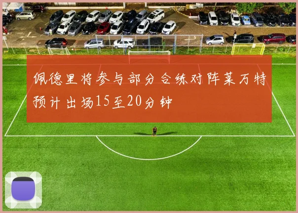 佩德里将参与部分合练对阵莱万特预计出场15至20分钟