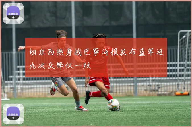 切尔西热身战巴萨海报发布蓝军近九次交锋仅一败