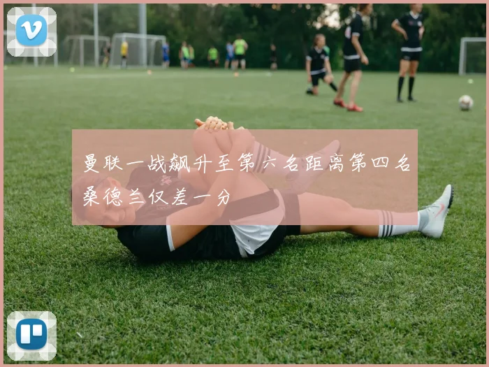 曼联一战飙升至第六名距离第四名桑德兰仅差一分