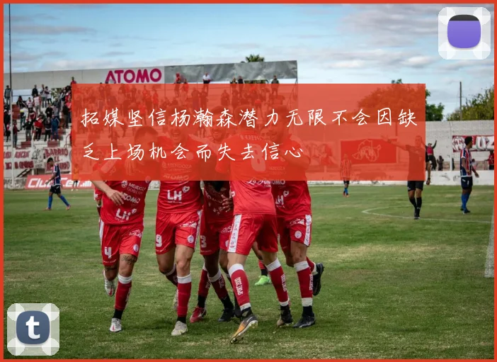 拓媒坚信杨瀚森潜力无限不会因缺乏上场机会而失去信心