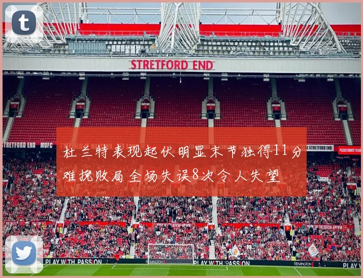 杜兰特表现起伏明显末节独得11分难挽败局全场失误8次令人失望
