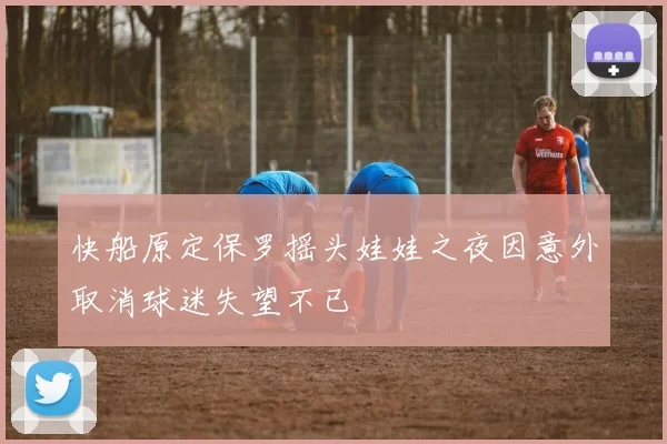 快船原定保罗摇头娃娃之夜因意外取消球迷失望不已