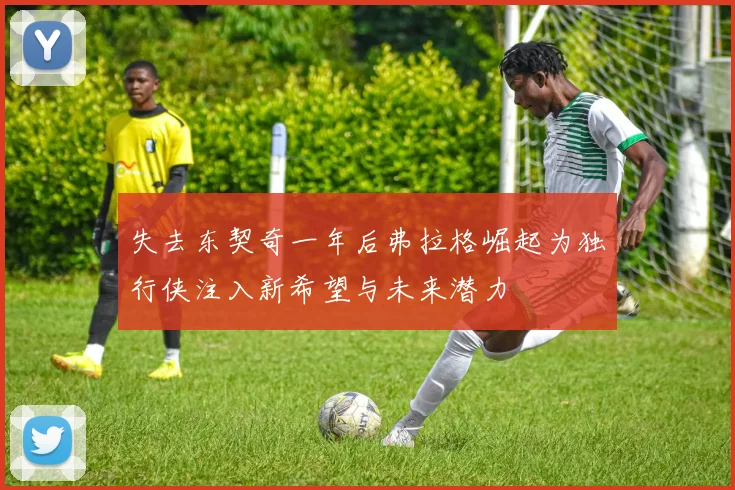 失去东契奇一年后弗拉格崛起为独行侠注入新希望与未来潜力