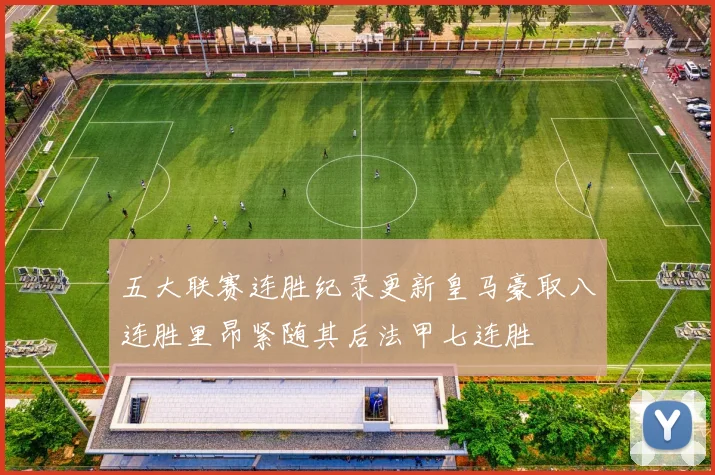 五大联赛连胜纪录更新皇马豪取八连胜里昂紧随其后法甲七连胜