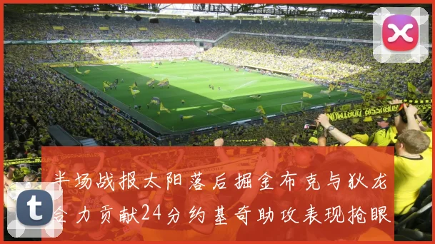 半场战报太阳落后掘金布克与狄龙合力贡献24分约基奇助攻表现抢眼
