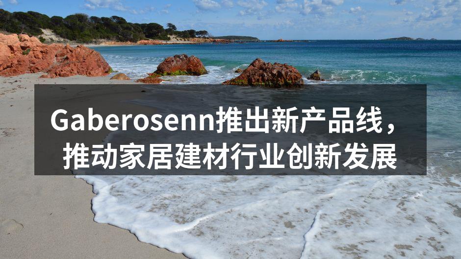 Gaberosenn推出新产品线，推动家居建材行业创新发展