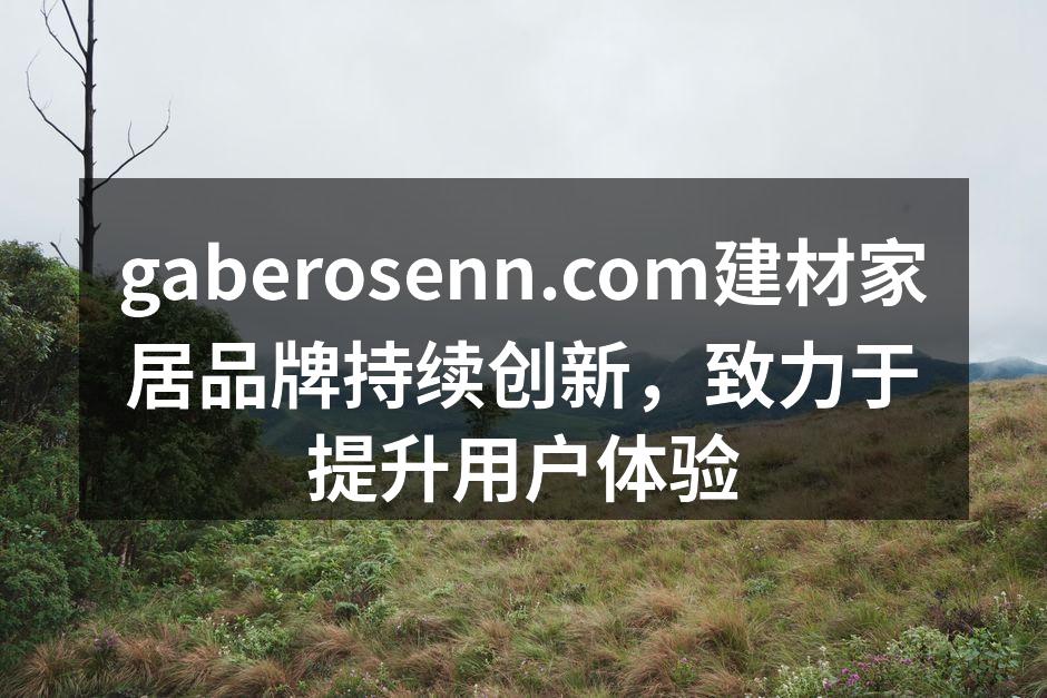 gaberosenn.com建材家居品牌持续创新，致力于提升