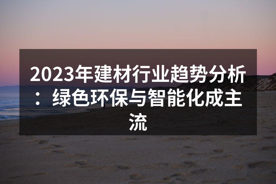 2023年建材行业趋势分析：绿色环保与智能化成主流