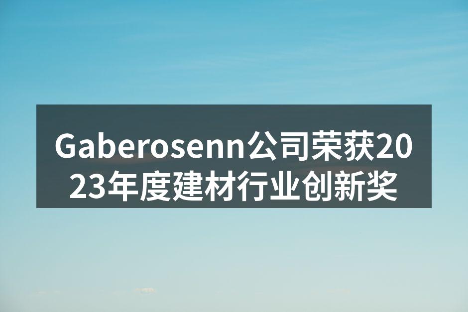 Gaberosenn公司荣获2023年度建材行业创新奖