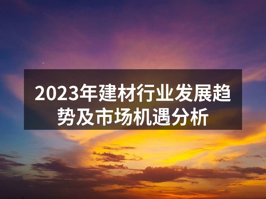 2023年建材行业发展趋势及市场机遇分析